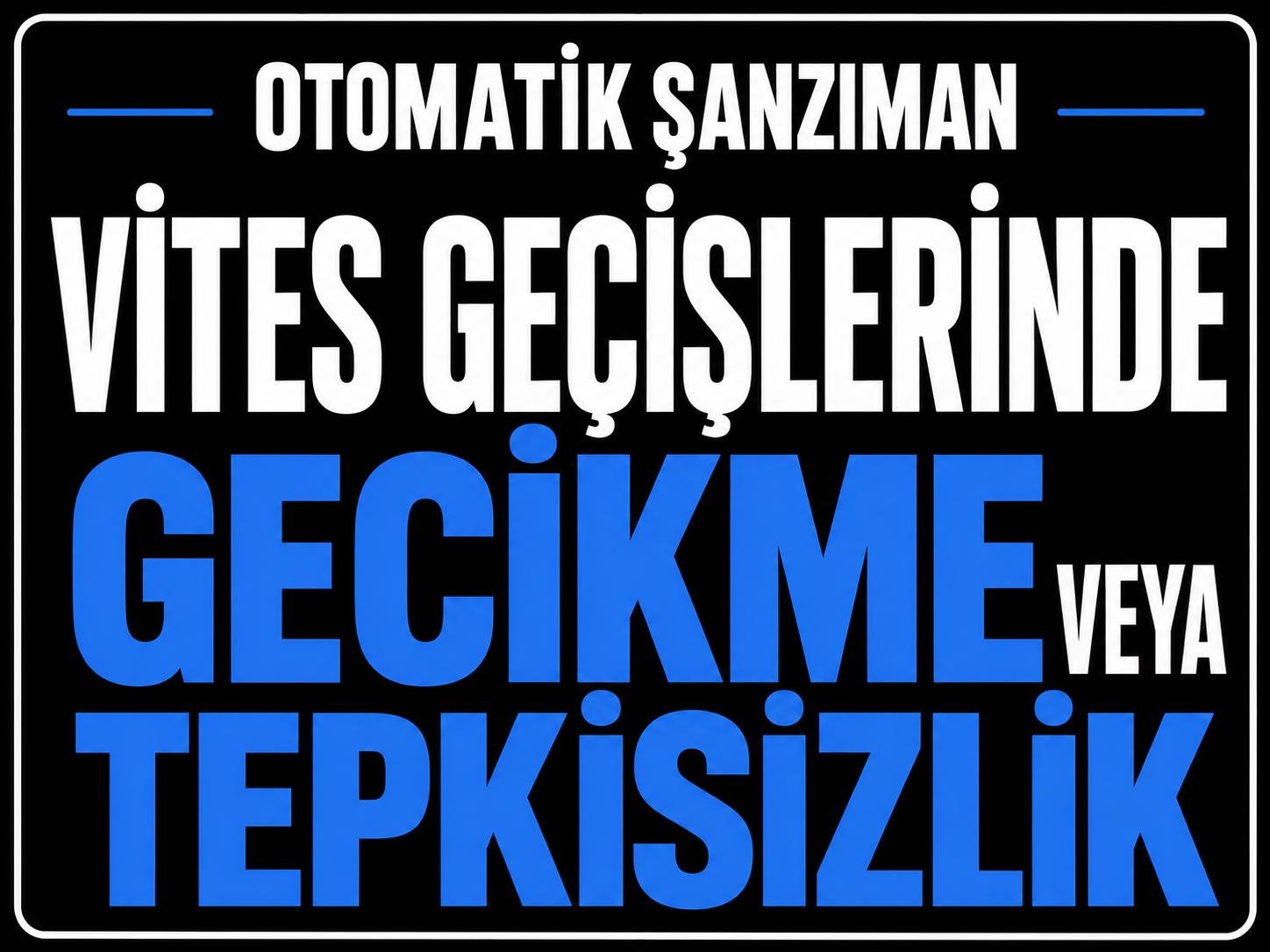 Vites Geçişinde Gecikme veya Tepkisizlik görseli
