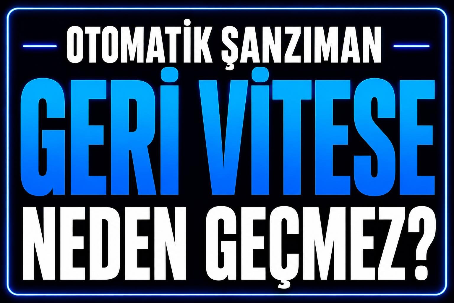 Otomatik Araç Geri Vitese Neden Geçmez? görseli