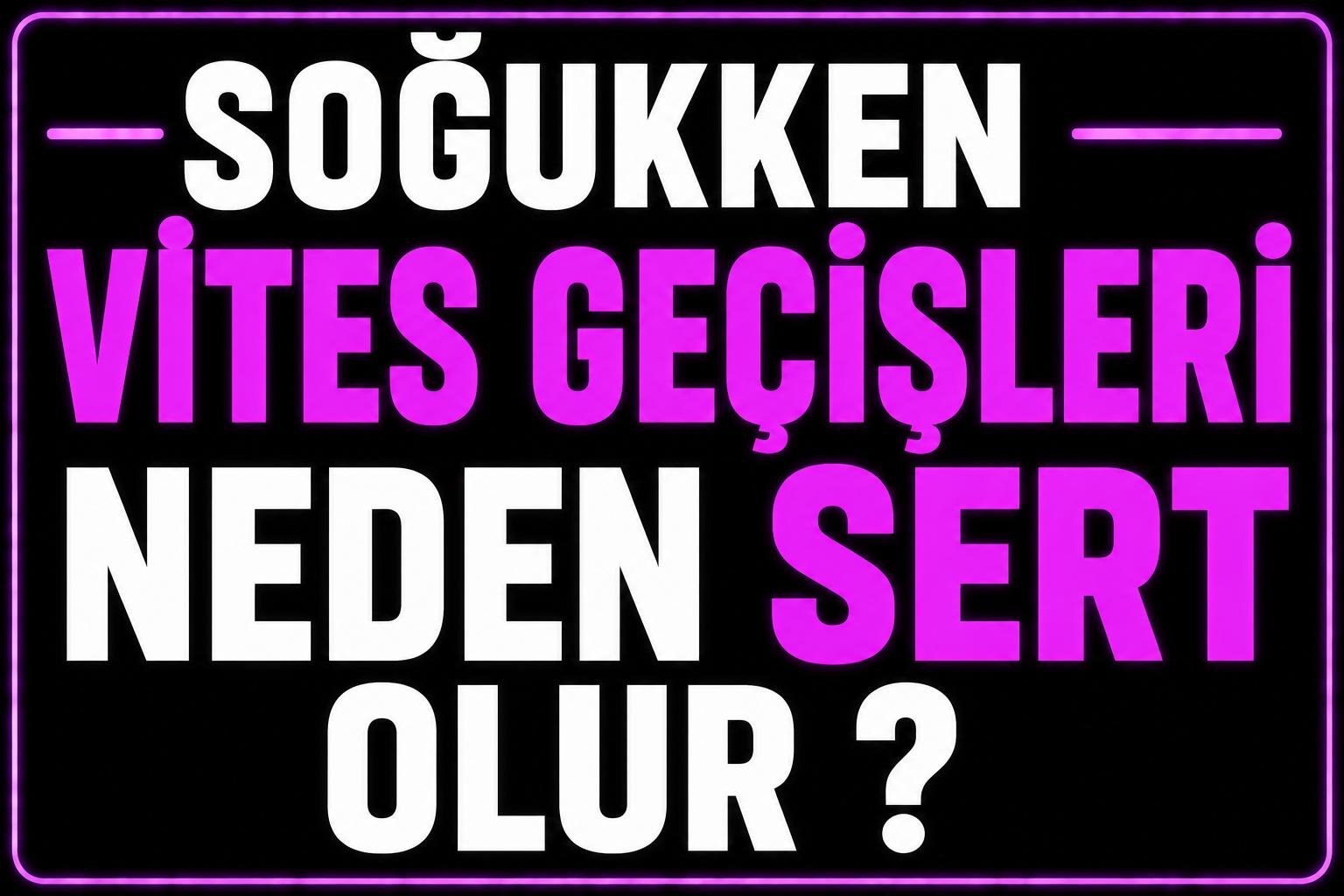 Soğukken Vites Geçişleri Neden Sert Olur? görseli