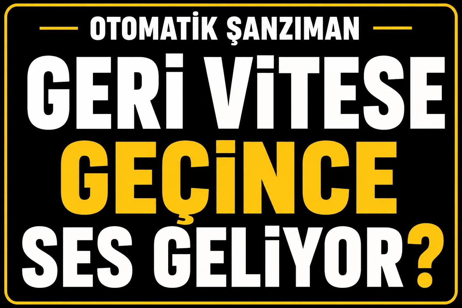 Geri vitese geçince ses geliyor neden? görseli